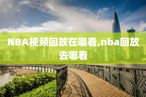 NBA视频回放在哪看,nba回放去哪看